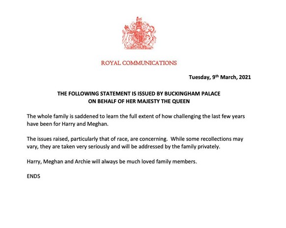 09-03-2021 London Statement issued by Buckingham palace on behalve of Queen Elizabeth. The whole family is saddened to learn the full extent of how challenging the last few years have been for Harry a ...