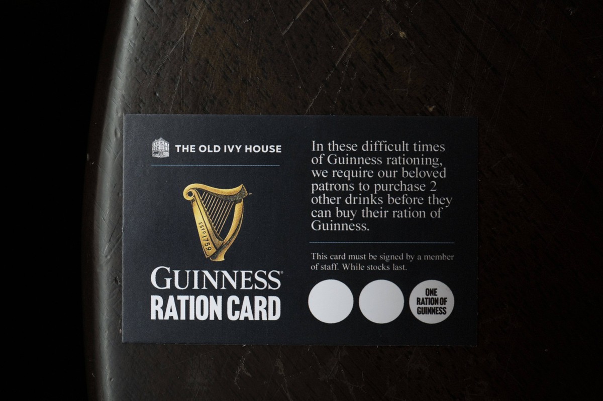 Guinness shortage Guinness shortages Due to a Guinness shortage the proprietors of the Old Ivy House in Clerkenwell are giving drinkers a ration card where they must first purchase two non-Guinness dr ...